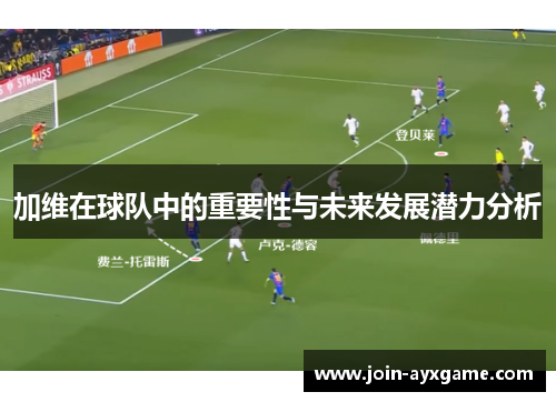 加维在球队中的重要性与未来发展潜力分析