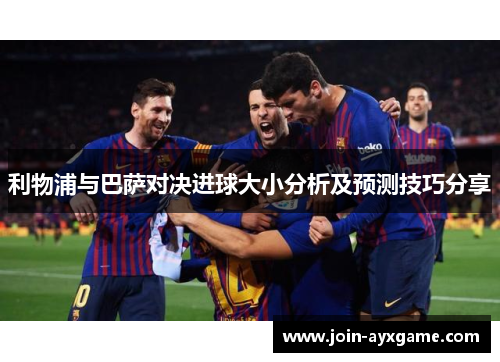 利物浦与巴萨对决进球大小分析及预测技巧分享