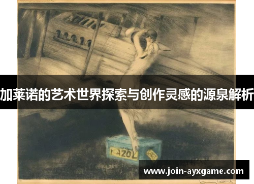 加莱诺的艺术世界探索与创作灵感的源泉解析