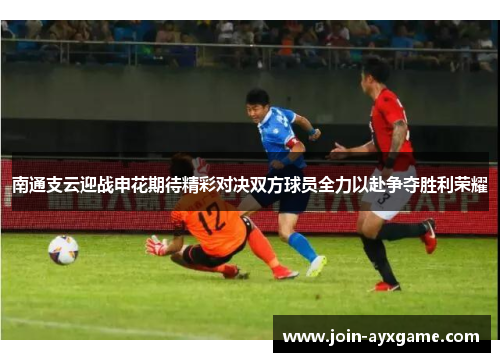 南通支云迎战申花期待精彩对决双方球员全力以赴争夺胜利荣耀