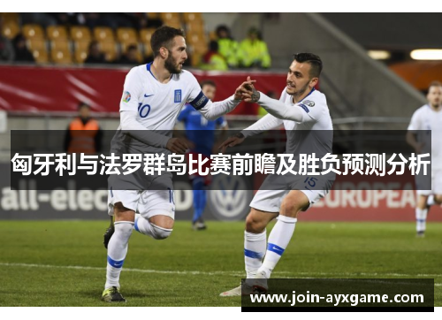 匈牙利与法罗群岛比赛前瞻及胜负预测分析