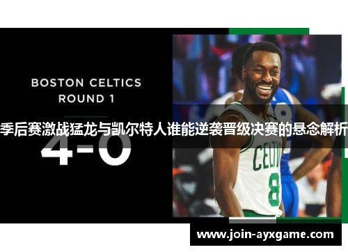 季后赛激战猛龙与凯尔特人谁能逆袭晋级决赛的悬念解析