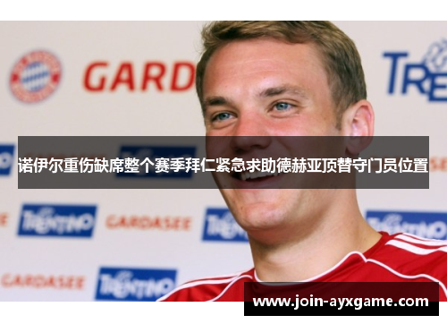 诺伊尔重伤缺席整个赛季拜仁紧急求助德赫亚顶替守门员位置